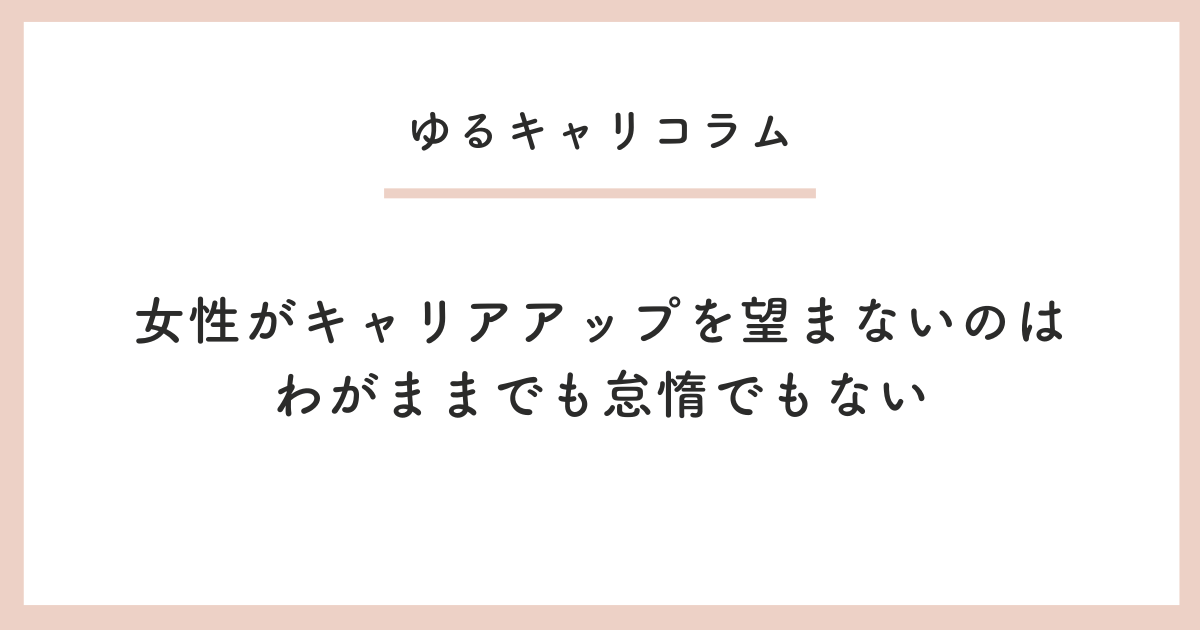女性がキャリアアップを望まないのはわがままでも怠惰でもない